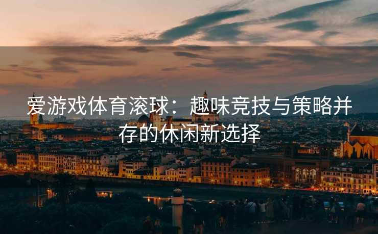 爱游戏体育滚球：趣味竞技与策略并存的休闲新选择