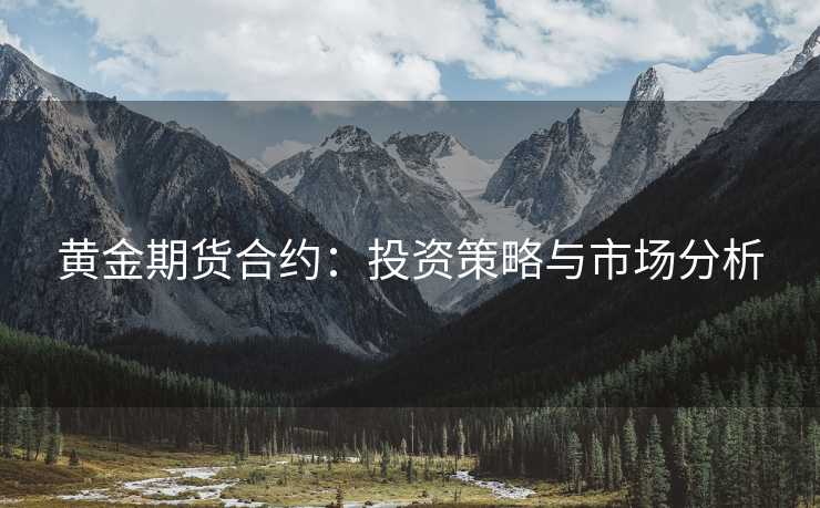 黄金期货合约：投资策略与市场分析