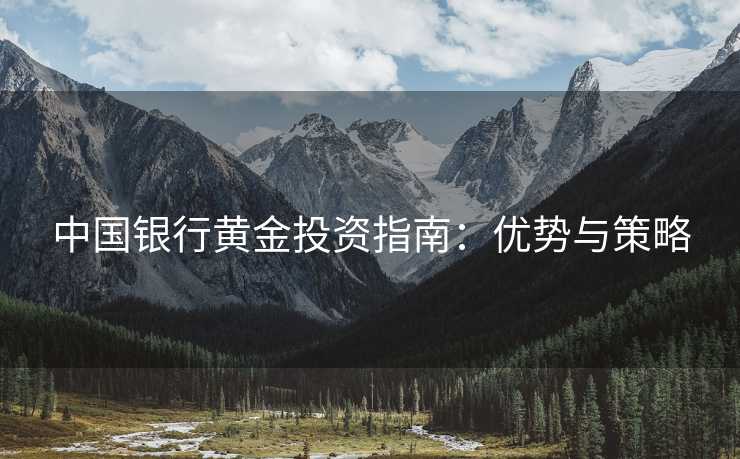 中国银行黄金投资指南：优势与策略