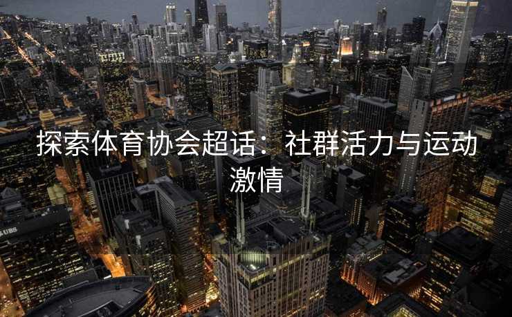 探索体育协会超话：社群活力与运动激情