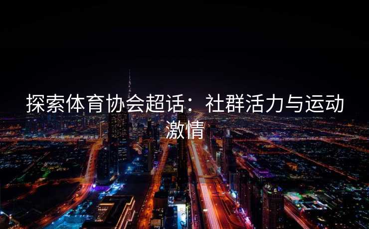 探索体育协会超话：社群活力与运动激情