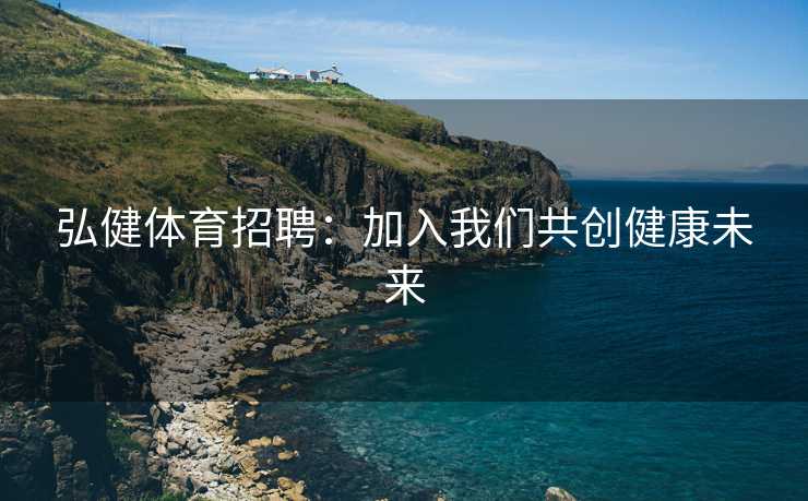 弘健体育招聘：加入我们共创健康未来
