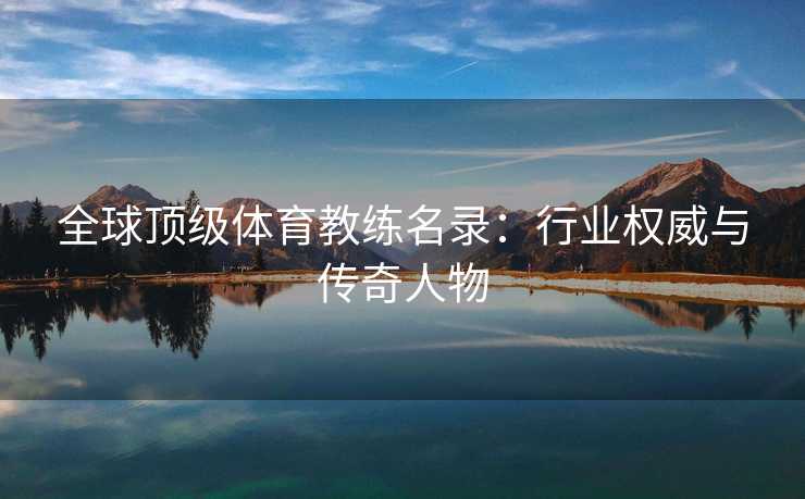全球顶级体育教练名录：行业权威与传奇人物