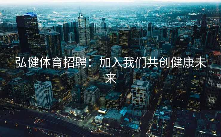 弘健体育招聘：加入我们共创健康未来