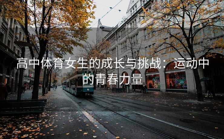 高中体育女生的成长与挑战：运动中的青春力量