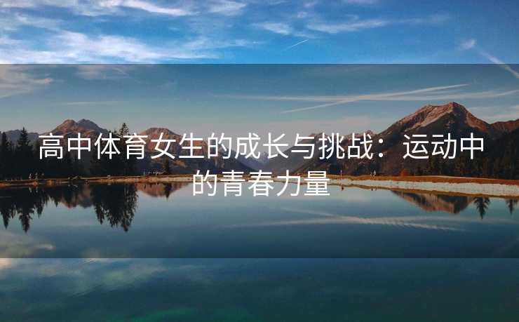 高中体育女生的成长与挑战：运动中的青春力量