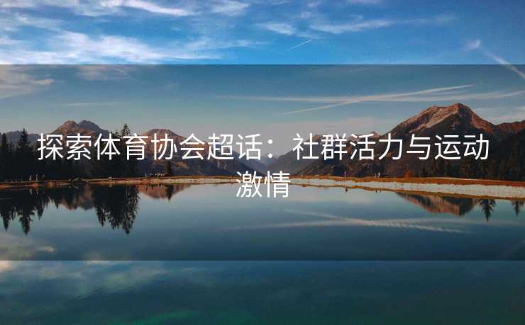 探索体育协会超话：社群活力与运动激情
