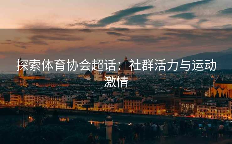 探索体育协会超话：社群活力与运动激情