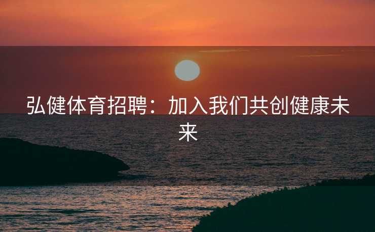 弘健体育招聘：加入我们共创健康未来