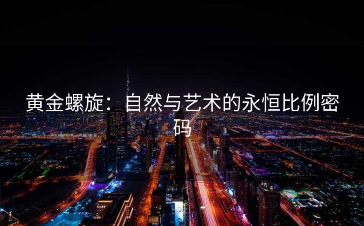 黄金螺旋：自然与艺术的永恒比例密码