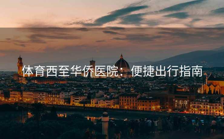 体育西至华侨医院：便捷出行指南