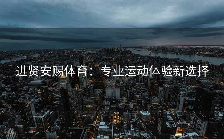 进贤安赐体育：专业运动体验新选择