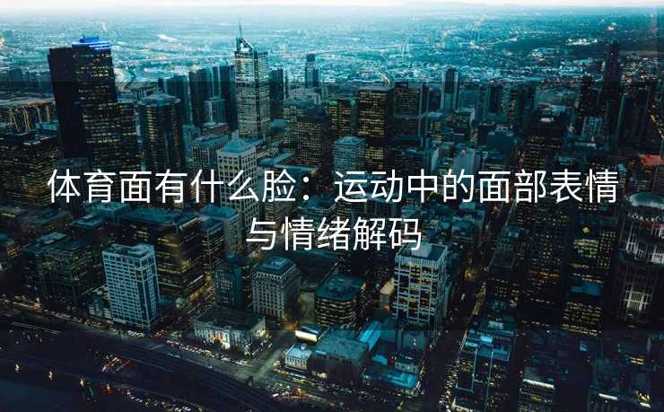 体育面有什么脸：运动中的面部表情与情绪解码