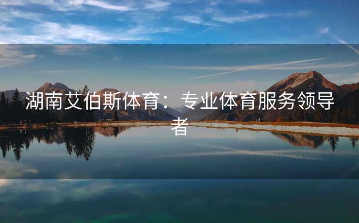 湖南艾伯斯体育：专业体育服务领导者