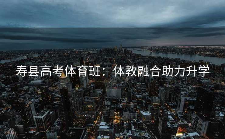寿县高考体育班：体教融合助力升学
