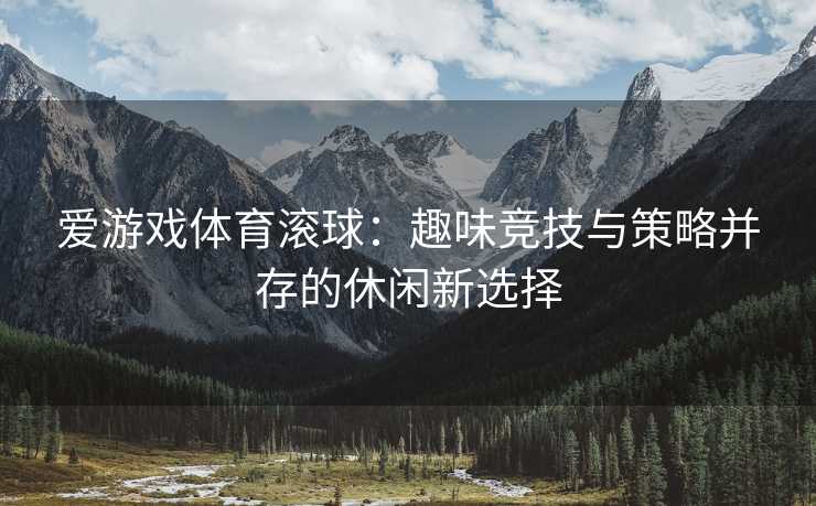 爱游戏体育滚球：趣味竞技与策略并存的休闲新选择