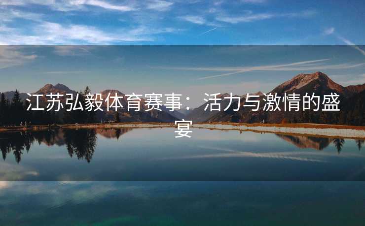 江苏弘毅体育赛事：活力与激情的盛宴
