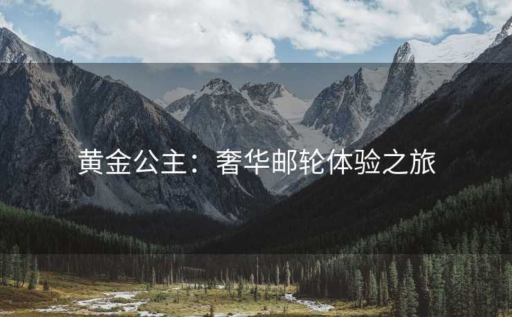 黄金公主：奢华邮轮体验之旅