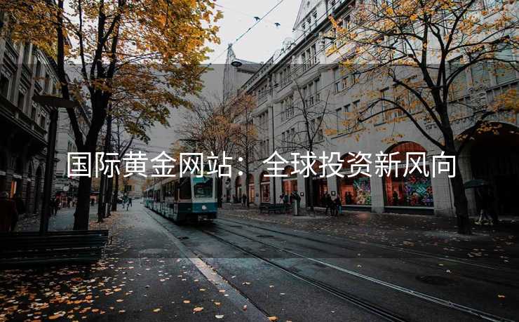 国际黄金网站：全球投资新风向