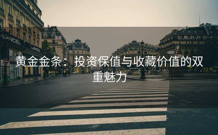 黄金金条：投资保值与收藏价值的双重魅力
