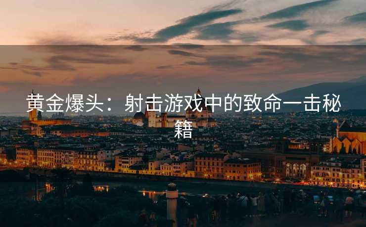 黄金爆头：射击游戏中的致命一击秘籍