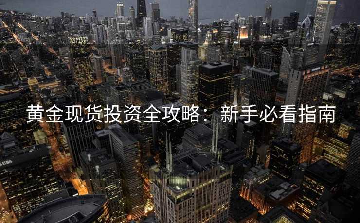 黄金现货投资全攻略：新手必看指南