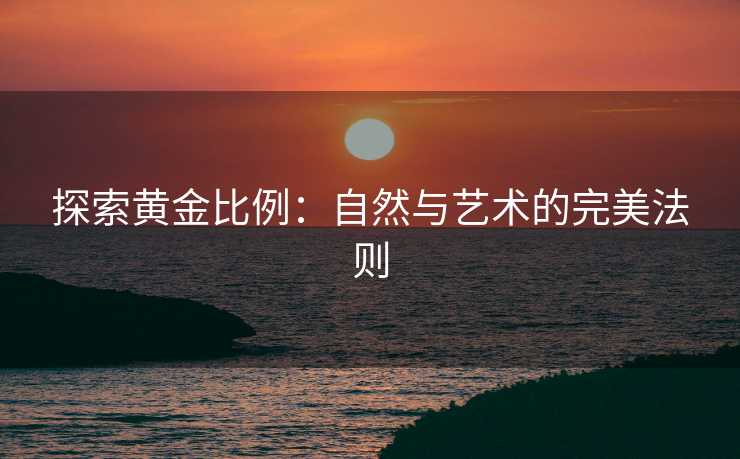 探索黄金比例：自然与艺术的完美法则