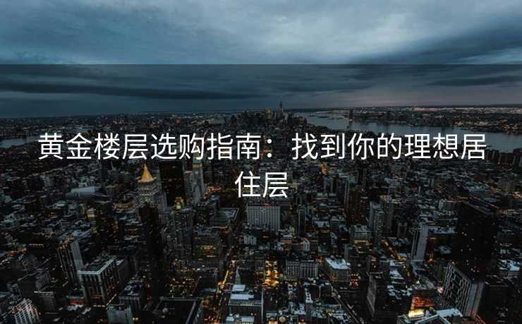 黄金楼层选购指南：找到你的理想居住层