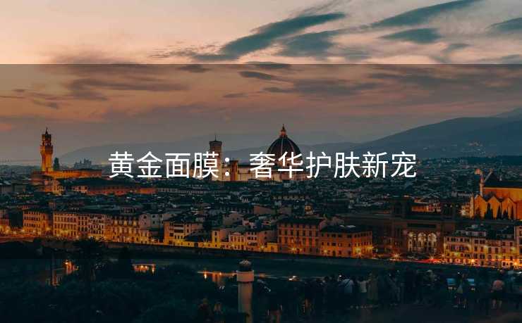 黄金面膜：奢华护肤新宠