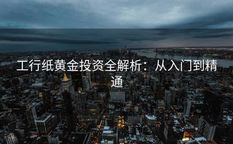 工行纸黄金投资全解析：从入门到精通