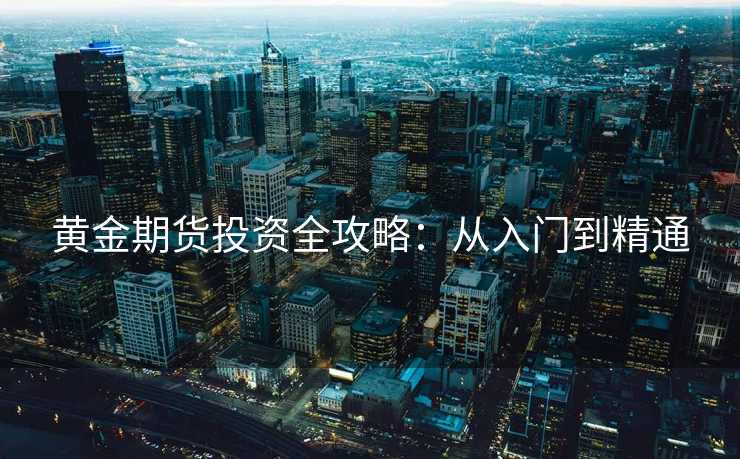 黄金期货投资全攻略：从入门到精通