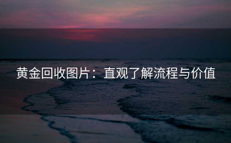 黄金回收图片：直观了解流程与价值