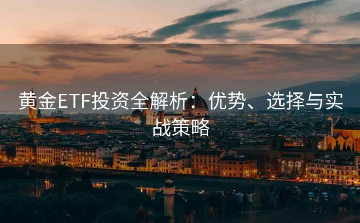 黄金ETF投资全解析：优势、选择与实战策略