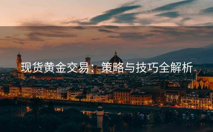 现货黄金交易：策略与技巧全解析