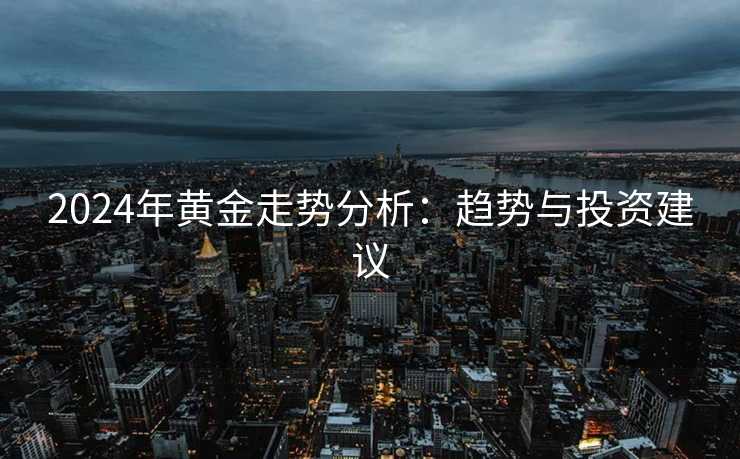 2024年黄金走势分析：趋势与投资建议