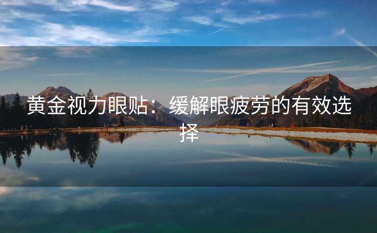 黄金视力眼贴：缓解眼疲劳的有效选择