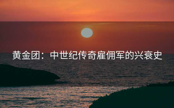 黄金团：中世纪传奇雇佣军的兴衰史