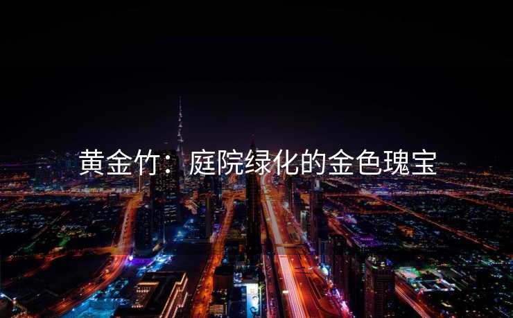 黄金竹：庭院绿化的金色瑰宝