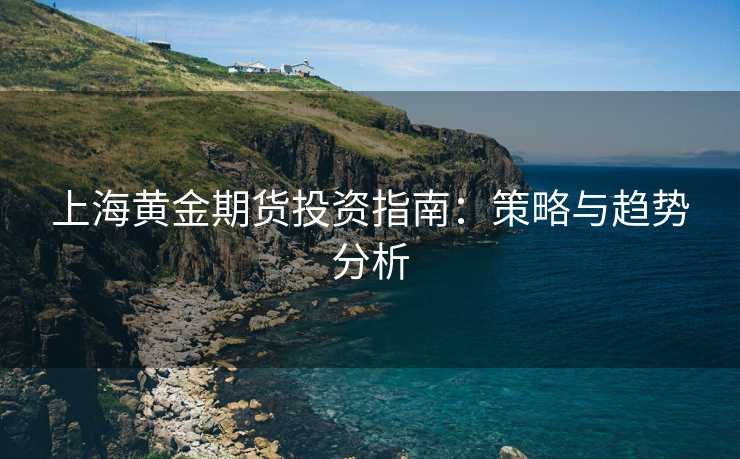 上海黄金期货投资指南：策略与趋势分析