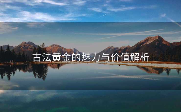 古法黄金的魅力与价值解析