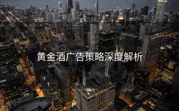 黄金酒广告策略深度解析