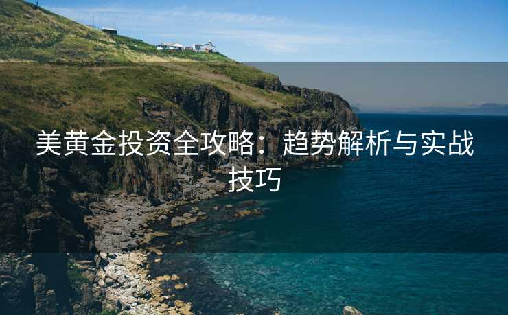 美黄金投资全攻略：趋势解析与实战技巧