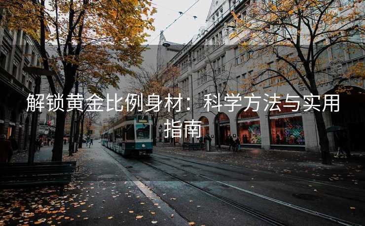 解锁黄金比例身材：科学方法与实用指南