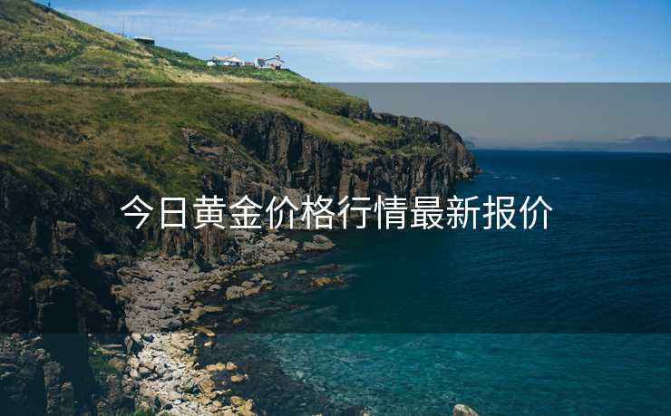今日黄金价格行情最新报价