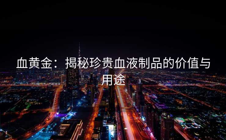 血黄金：揭秘珍贵血液制品的价值与用途