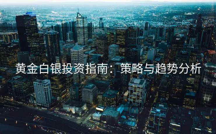 黄金白银投资指南：策略与趋势分析
