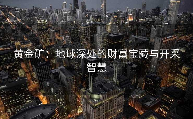 黄金矿：地球深处的财富宝藏与开采智慧