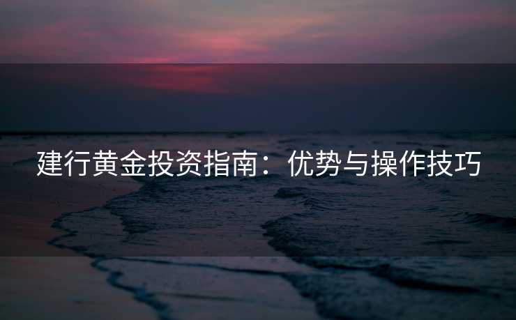 建行黄金投资指南：优势与操作技巧