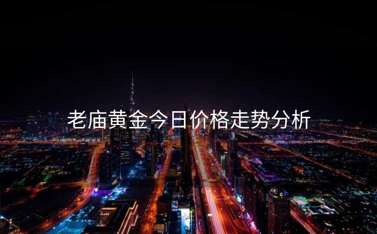 老庙黄金今日价格走势分析