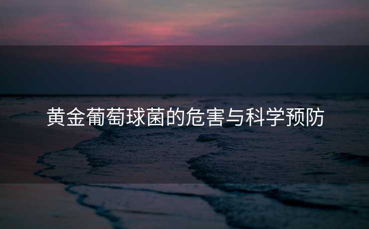 黄金葡萄球菌的危害与科学预防